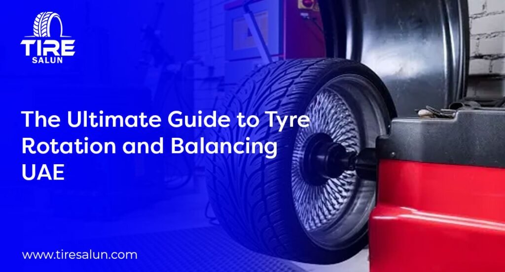 The Ultimate Guide to Tyre Rotation and Balancing UAE