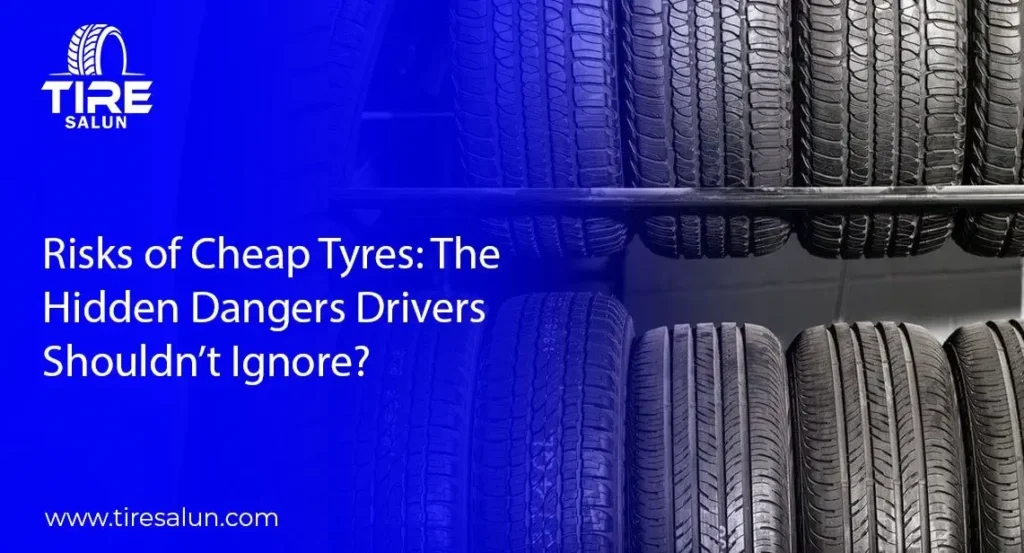 Risks of Cheap Tyres: The Hidden Dangers Drivers Shouldn’t Ignore