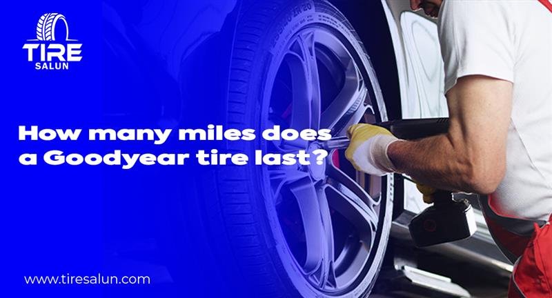 How Many Miles Does a Goodyear Tire Last?