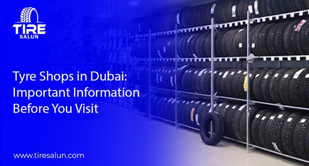 Tyre Shops in Dubai: Your Complete Guide Before Visiting