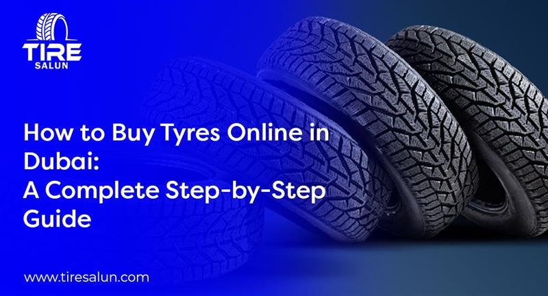 How to Buy Tyres Online in Dubai: A Complete Step-by-Step Guide