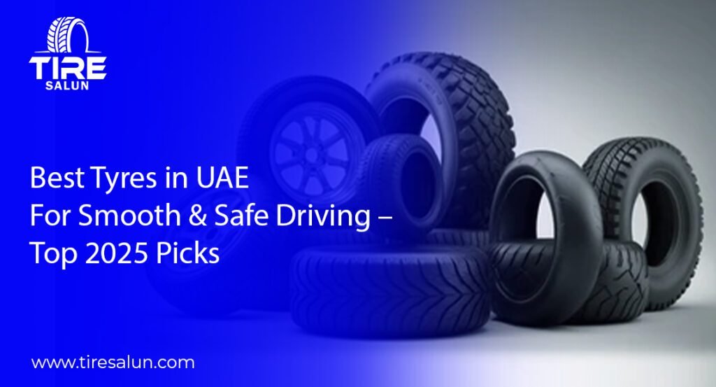 Best Tyres in UAE for Smooth & Safe Driving – Top 2025 Picks