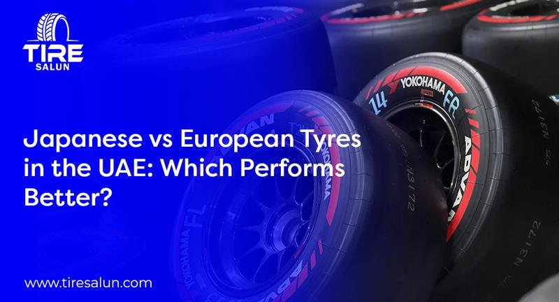 Japanese vs European Tyres in the UAE: Which Performs Better?